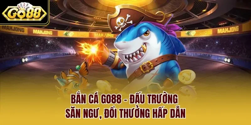 Bắn Cá GO88 - Đấu Trường Săn Ngư, Đổi Thưởng Hấp Dẫn
