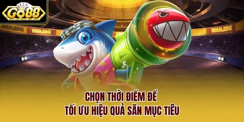 Chọn thời điểm để tối ưu hiệu quả săn mục tiêu