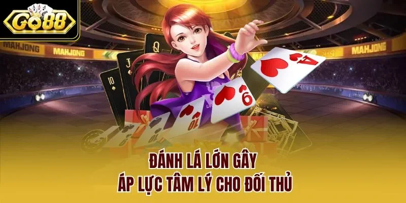 Đánh lá lớn gây áp lực tâm lý cho đối thủ
