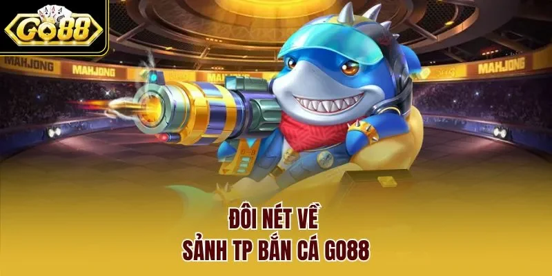 Đôi nét về sảnh TP Bắn Cá GO88