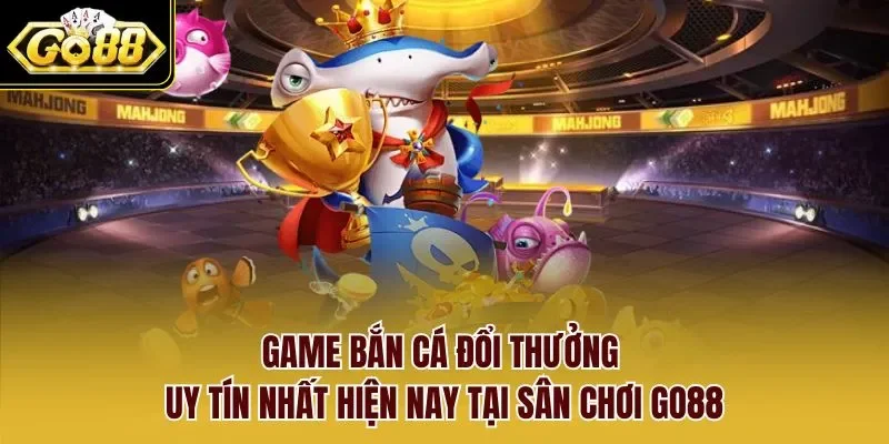 Game bắn cá đổi thưởng uy tín nhất hiện nay