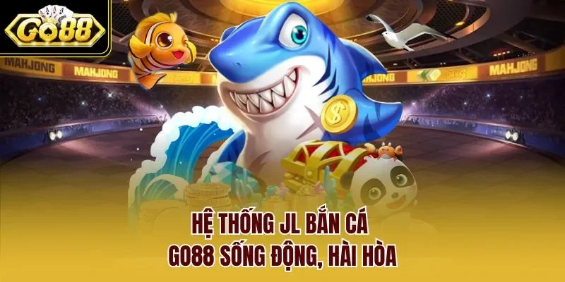 Hệ thống JL Bắn cá Go88 sống động, hài hòa