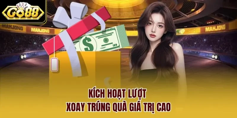 Kích hoạt lượt xoay trúng quà giá trị cao