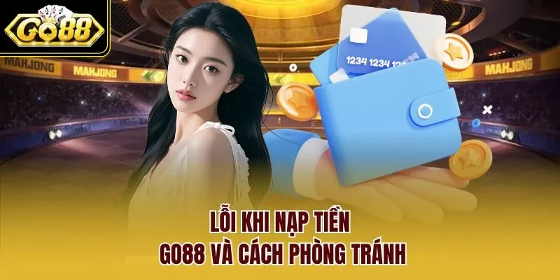 Lỗi khi nạp tiền GO88 và cách phòng tránh