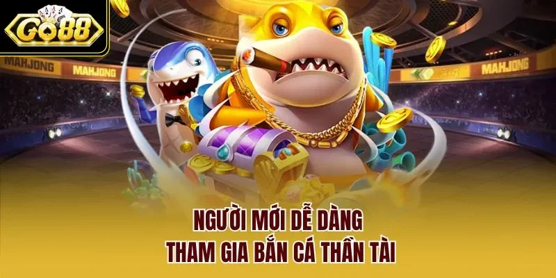 Người mới dễ dàng tham gia bắn cá thần tài